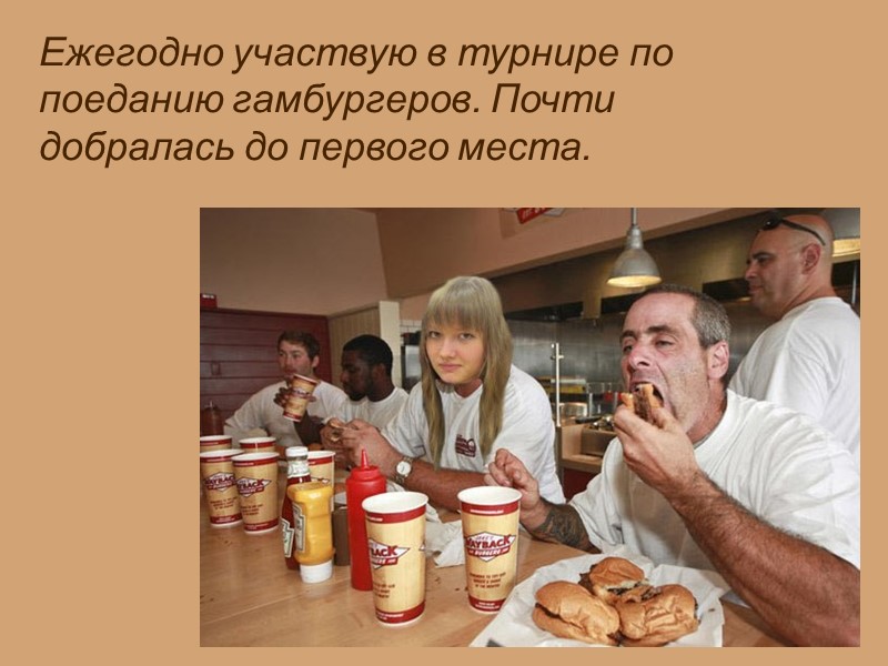 Ежегодно участвую в турнире по поеданию гамбургеров. Почти добралась до первого места.
